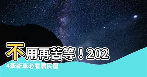 牽新車農民曆|【農民曆 牽車好日子】農民曆牽車好日子全公開！別錯過2024新。